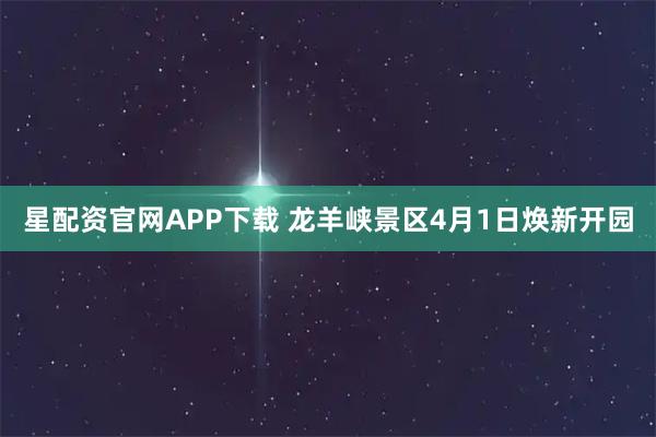 星配资官网APP下载 龙羊峡景区4月1日焕新开园