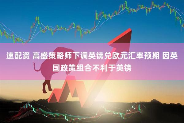 速配资 高盛策略师下调英镑兑欧元汇率预期 因英国政策组合不利于英镑