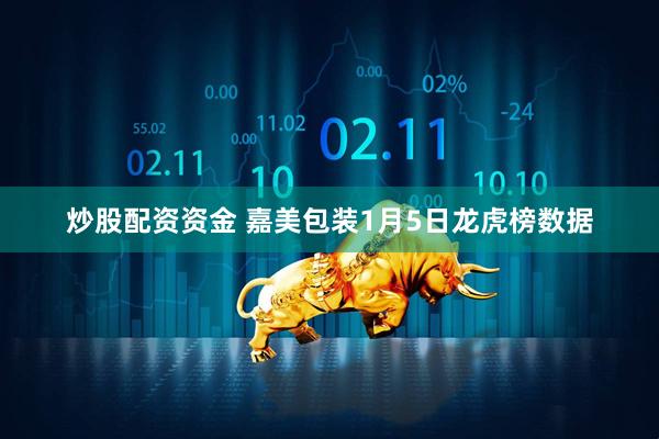 炒股配资资金 嘉美包装1月5日龙虎榜数据