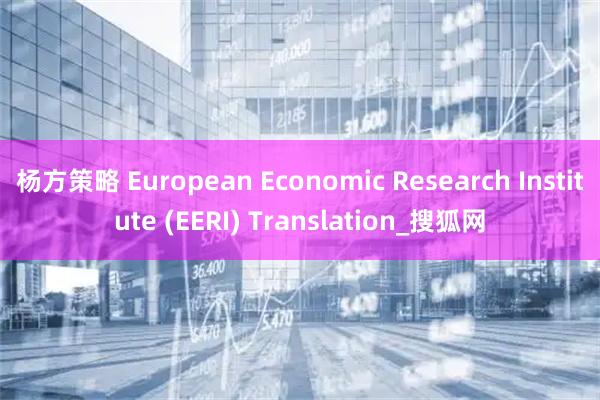 杨方策略 European Economic Research Institute (EERI) Translation_搜狐网