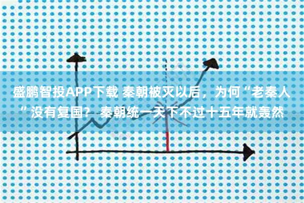 盛鹏智投APP下载 秦朝被灭以后，为何“老秦人”没有复国？ 秦朝统一天下不过十五年就轰然