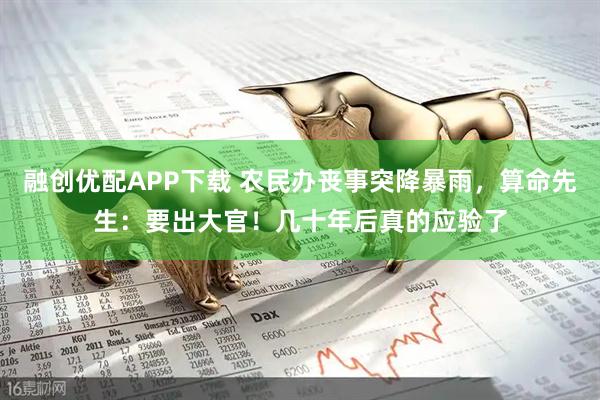 融创优配APP下载 农民办丧事突降暴雨，算命先生：要出大官！几十年后真的应验了